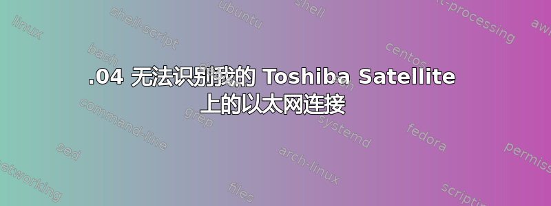 12.04 无法识别我的 Toshiba Satellite 上的以太网连接