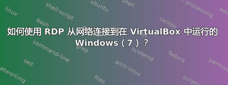 如何使用 RDP 从网络连接到在 VirtualBox 中运行的 Windows（7）？