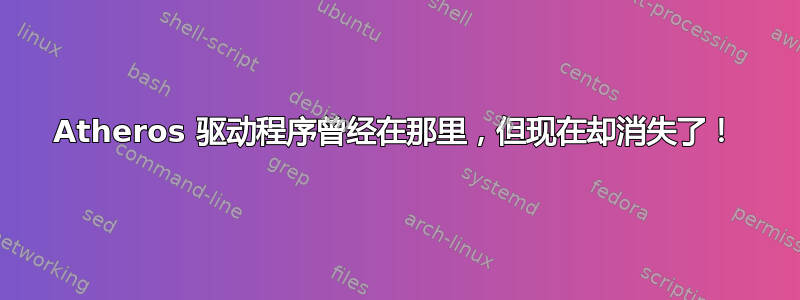 Atheros 驱动程序曾经在那里，但现在却消失了！