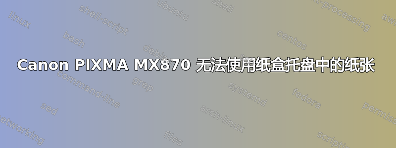 Canon PIXMA MX870 无法使用纸盒托盘中的纸张