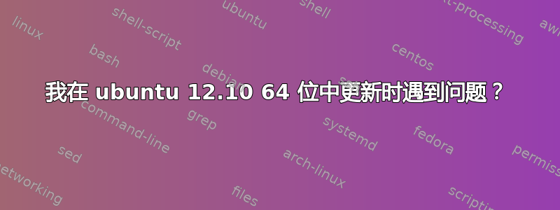 我在 ubuntu 12.10 64 位中更新时遇到问题？