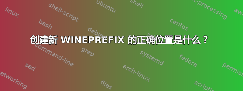 创建新 WINEPREFIX 的正确位置是什么？