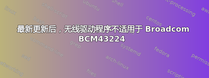 最新更新后，无线驱动程序不适用于 Broadcom BCM43224 