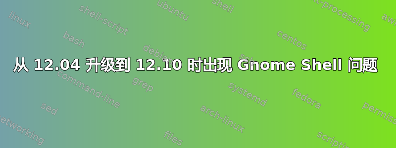 从 12.04 升级到 12.10 时出现 Gnome Shell 问题