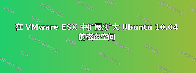 在 VMware ESX 中扩展/扩大 Ubuntu 10.04 的磁盘空间