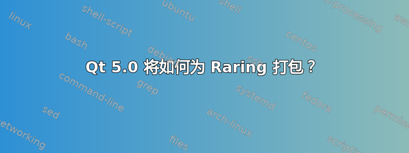 Qt 5.0 将如何为 Raring 打包？