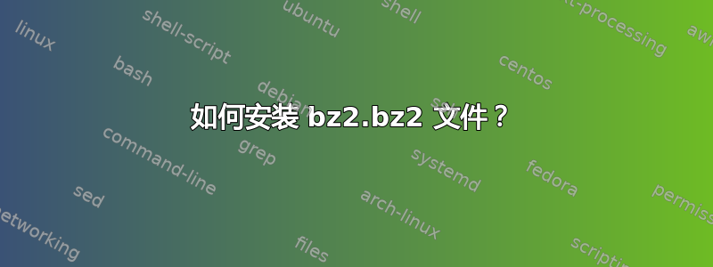 如何安装 bz2.bz2 文件？