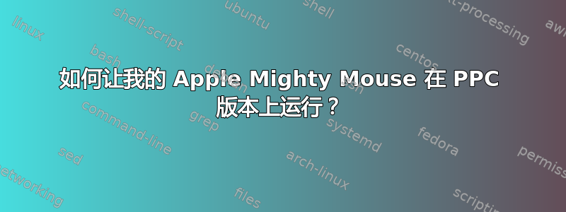 如何让我的 Apple Mighty Mouse 在 PPC 版本上运行？