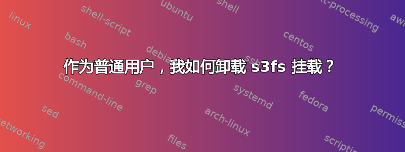 作为普通用户，我如何卸载 s3fs 挂载？