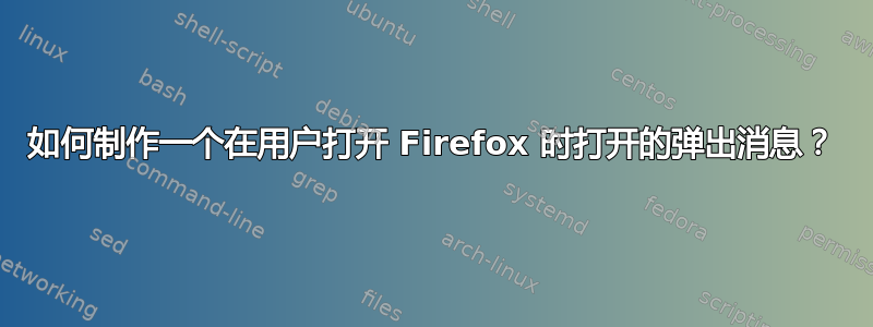 如何制作一个在用户打开 Firefox 时打开的弹出消息？