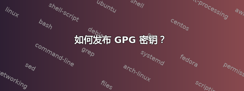 如何发布 GPG 密钥？