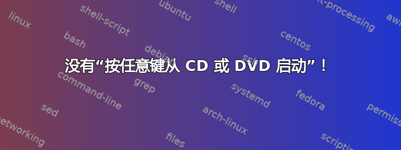 没有“按任意键从 CD 或 DVD 启动”！