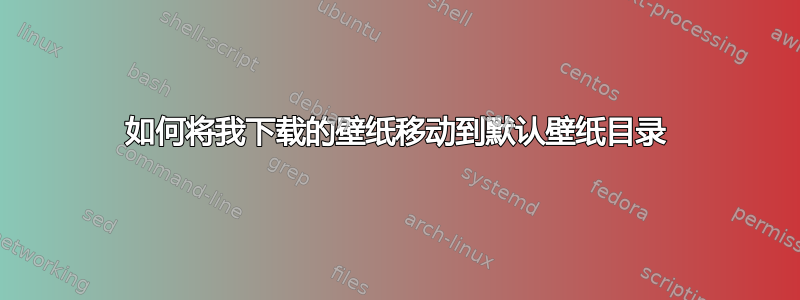 如何将我下载的壁纸移动到默认壁纸目录