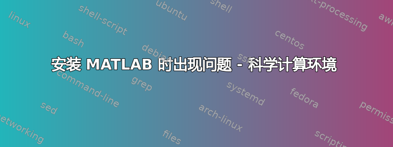 安装 MATLAB 时出现问题 - 科学计算环境