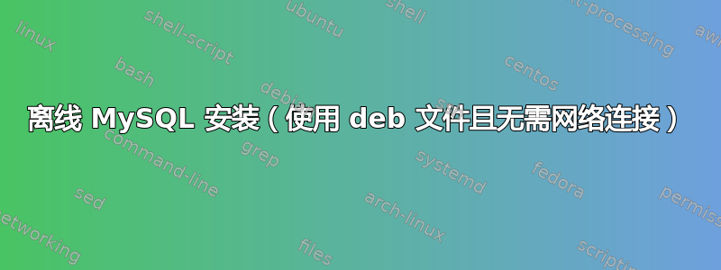 离线 MySQL 安装（使用 deb 文件且无需网络连接）