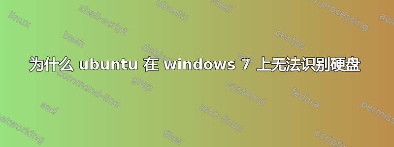 为什么 ubuntu 在 windows 7 上无法识别硬盘