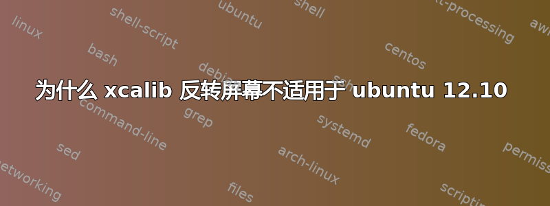 为什么 xcalib 反转屏幕不适用于 ubuntu 12.10