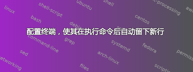 配置终端，使其在执行命令后自动留下新行