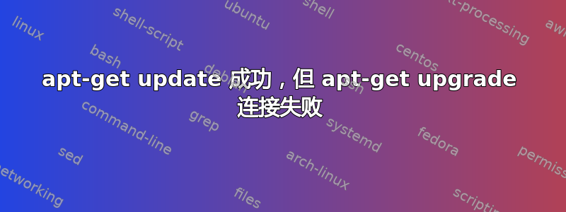 apt-get update 成功，但 apt-get upgrade 连接失败