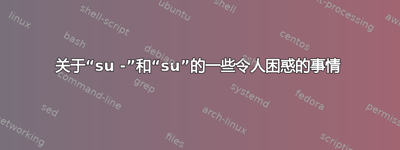 关于“su -”和“su”的一些令人困惑的事情