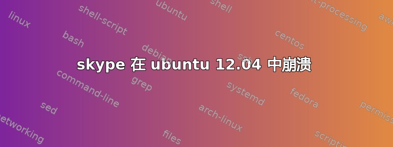 skype 在 ubuntu 12.04 中崩溃