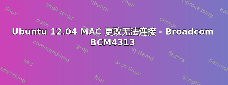 Ubuntu 12.04 MAC 更改无法连接 - Broadcom BCM4313