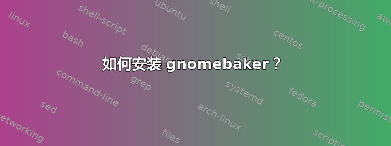 如何安装 gnomebaker？