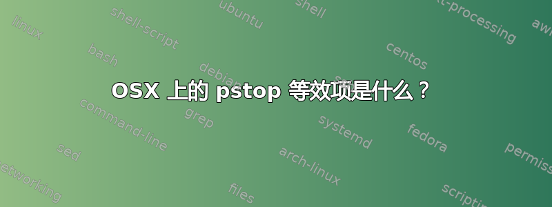 OSX 上的 pstop 等效项是什么？