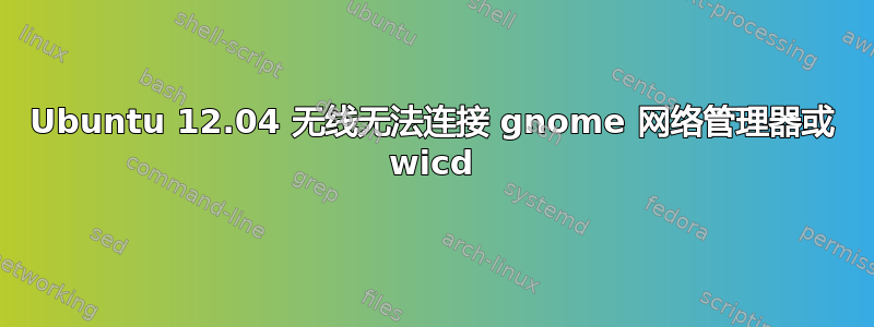 Ubuntu 12.04 无线无法连接 gnome 网络管理器或 wicd