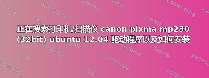 正在搜索打印机/扫描仪 canon pixma mp230 (32bit) ubuntu 12.04 驱动程序以及如何安装