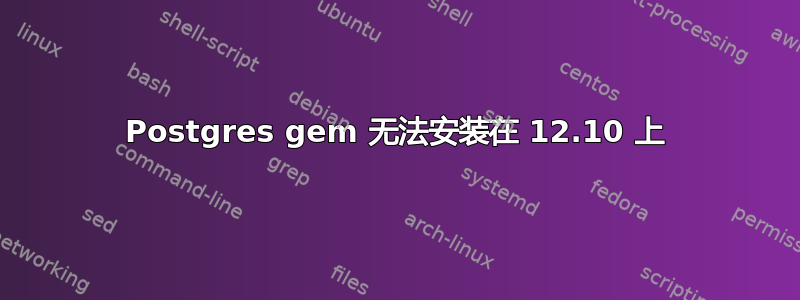 Postgres gem 无法安装在 12.10 上