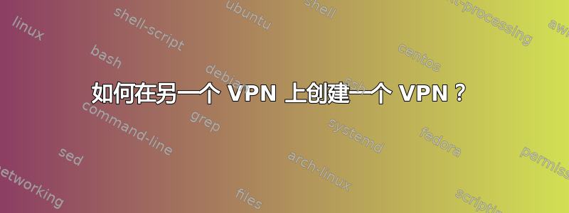 如何在另一个 VPN 上创建一个 VPN？