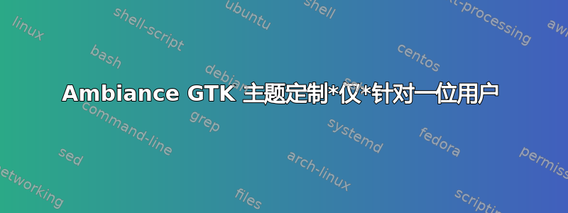 Ambiance GTK 主题定制*仅*针对一位用户