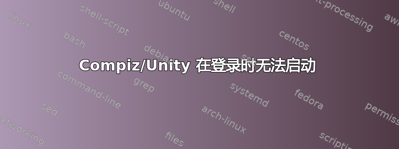 Compiz/Unity 在登录时无法启动