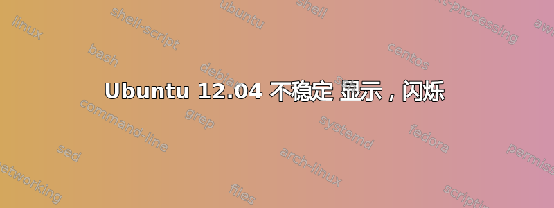 Ubuntu 12.04 不稳定 显示，闪烁