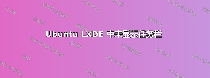 Ubuntu LXDE 中未显示任务栏