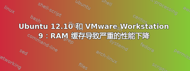 Ubuntu 12.10 和 VMware Workstation 9：RAM 缓存导致严重的性能下降