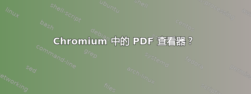 Chromium 中的 PDF 查看器？