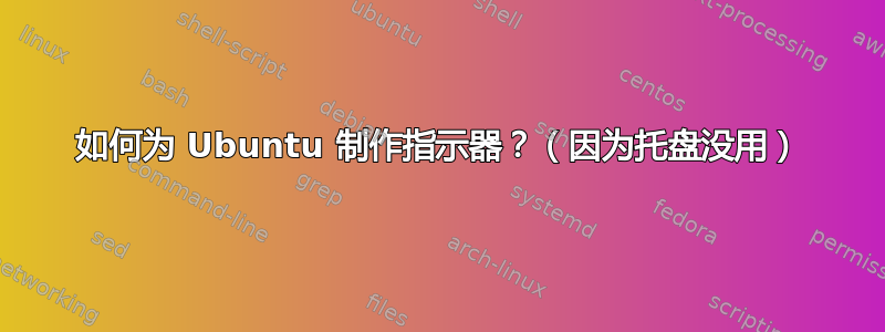 如何为 Ubuntu 制作指示器？（因为托盘没用）