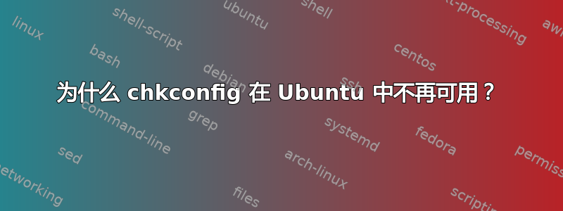 为什么 chkconfig 在 Ubuntu 中不再可用？