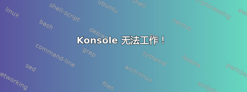 Konsole 无法工作！