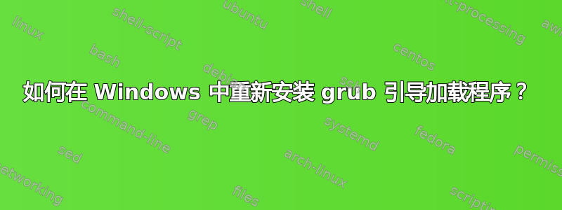 如何在 Windows 中重新安装 grub 引导加载程序？