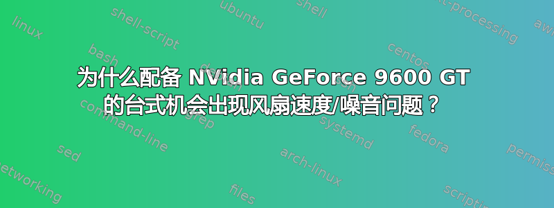 为什么配备 NVidia GeForce 9600 GT 的台式机会出现风扇速度/噪音问题？