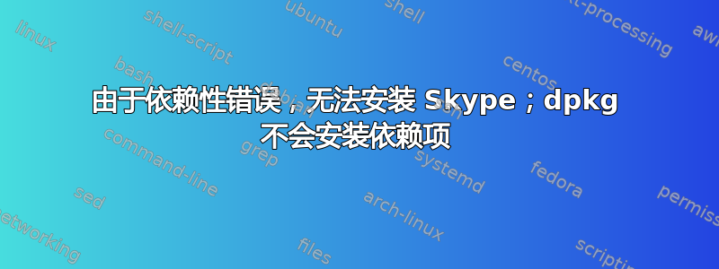 由于依赖性错误，无法安装 Skype；dpkg 不会安装依赖项