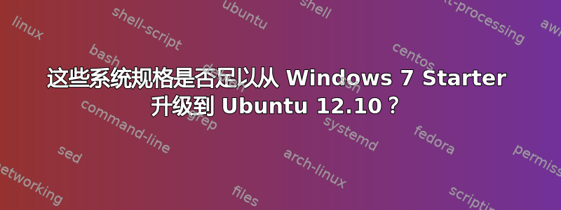 这些系统规格是否足以从 Windows 7 Starter 升级到 Ubuntu 12.10？