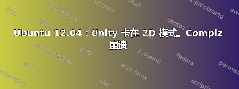 Ubuntu 12.04：Unity 卡在 2D 模式。Compiz 崩溃