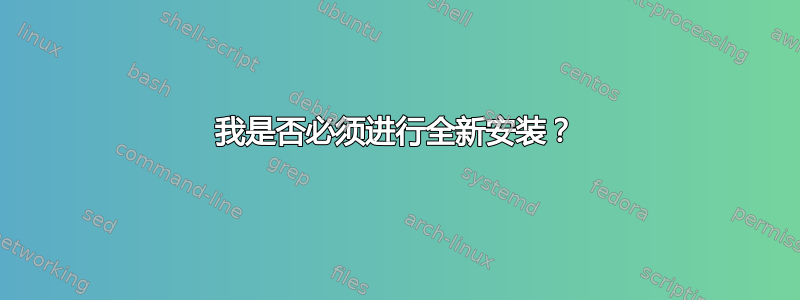 我是否必须进行全新安装？