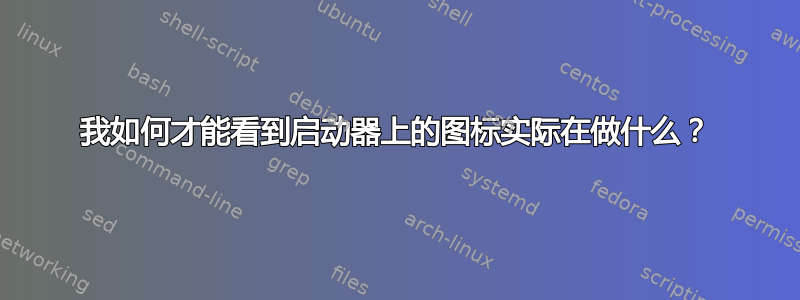 我如何才能看到启动器上的图标实际在做什么？