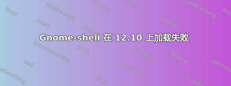 Gnome-shell 在 12.10 上加载失败