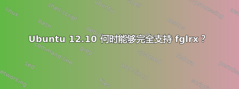 Ubuntu 12.10 何时能够完全支持 fglrx？